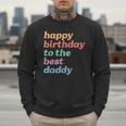 Happy Birthday To The Best Daddy Happy Birthday Dad Men Sweatshirt