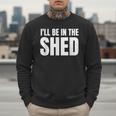 I'Ll Be In The Shed For Dad Men Sweatshirt