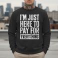 I'm Just Here To Pay For Everything Shirt Mom Dad Men Sweatshirt