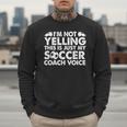 I'm Not Yelling This Is Just My Soccer Coach Voice Mom Dad Men Sweatshirt