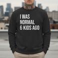 I Was Normal 6 Kids Ago Mom Of Six Dad Of 6 Children Fun Men Sweatshirt