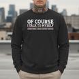 Sarcastic Dad Joke Grandpa Of Course I Talk To Myself Men Sweatshirt