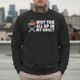 Why You All Up In My Grill Bbq Grilling Dad Men Women Men Sweatshirt
