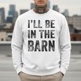 I'Ll Be In The Barn Dad Joke Grandpa Handyman Vintage Men Sweatshirt