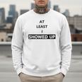 At Least I Showed Up Graphic For Dads Teens Men Sweatshirt