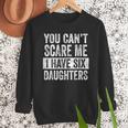 You Can't Scare Me I Have Six Daughters Mom Dad Joke Men Sweatshirt