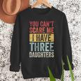 You Can't Scare Me I Have Three Daughters Dad Father Men Sweatshirt