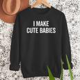 I Make Cute Babies New Mom Dad Joke Men Sweatshirt I Make Cute Babies New Mom Dad Joke Men Sweatshirt