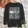 Father's Day I Never Dreamed I'd Be a Super Sexy Dog Dad Men Sweatshirt