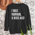 I Was Normal 6 Kids Ago Mom Of Six Dad Of 6 Children Fun Men Sweatshirt