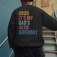 Bruh It's My Dad's 40th Birthday 40 Years Old Dad Men's Sweatshirt Back Print