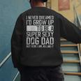 Father's Day I Never Dreamed I'd Be a Super Sexy Dog Dad Men's Sweatshirt Back Print