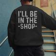 I'Ll Be In The Shop Mechanic Dad Joke Handyman Grandpa Men's Sweatshirt Back Print