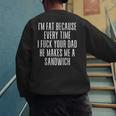 I'm Fat Because Every Time I Fuck Your Dad He Makes Me Men's Sweatshirt Back Print