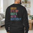 Bruh It's My Dad's 40th Birthday 40 Years Old Dad Men's Sweatshirt Back Print
