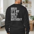 Bruh It's My Dad's 50th Birthday 50 Years Old Dad Men's Sweatshirt Back Print