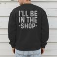 I'Ll Be In The Shop Mechanic Dad Joke Handyman Grandpa Men's Sweatshirt Back Print
