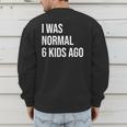 I Was Normal 6 Kids Ago Mom Of Six Dad Of 6 Children Fun Men's Sweatshirt Back Print I Was Normal 6 Kids Ago Mom Of Six Dad Of 6 Children Fun Men's Sweatshirt Back Print
