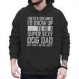 Father's Day I Never Dreamed I'd Be a Super Sexy Dog Dad Men Hoodie
