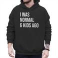 I Was Normal 6 Kids Ago Mom Of Six Dad Of 6 Children Fun Men Hoodie