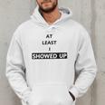 At Least I Showed Up Graphic For Dads Teens Men Hoodie
