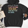 I Left My Dog To Be Here This Better Be Good Dog Dad Mom For Men Women Kids Men Hoodie