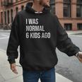 I Was Normal 6 Kids Ago Mom Of Six Dad Of 6 Children Fun Men Hoodie