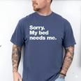 Sorry My Bed Needs Me Deadpan Design For Introverts Men's Comfort Colors T-Shirt Blue Jean Sorry My Bed Needs Me Deadpan Design For Introverts Men's Comfort Colors T-Shirt Blue Jean