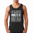 Father's Day I Never Dreamed I'd Be a Super Sexy Dog Dad Men Tank Top