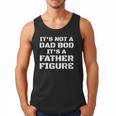 Its Not A Dad Bod Its A Father Figure Fathers Day Men Tank Top Its Not A Dad Bod Its A Father Figure Fathers Day Men Tank Top