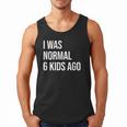 I Was Normal 6 Kids Ago Mom Of Six Dad Of 6 Children Fun Men Tank Top